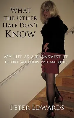 Ceea ce cealaltă jumătate nu știe: Viața mea ca escortă travestită (și cum am devenit una) - What the Other Half Don't Know: My Life as a Transvestite Escort (and How I Became One)