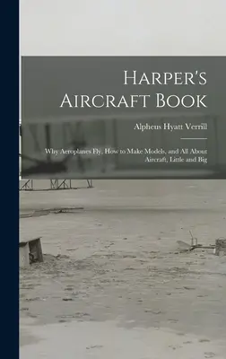 Harper's Aircraft Book: Why Aeroplanes Fly, How to Make Models, and All About Aircraft, Little and Big