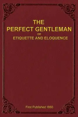 The Perfect Gentleman sau Etichetă și elocvență (Paperback) - The Perfect Gentleman or Etiquette and Eloquence (Paperback)