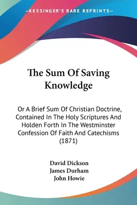 The Sum Of Saving Knowledge: Or A Brief Sum of Christian Doctrine, Contained In The Holy Scriptures And Holden Forth In The Westminster Confession - The Sum Of Saving Knowledge: Or A Brief Sum Of Christian Doctrine, Contained In The Holy Scriptures And Holden Forth In The Westminster Confession