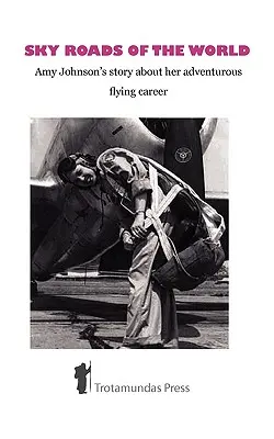 Drumurile cerului din lume: Povestea lui Amy Johnson despre cariera ei aventuroasă în aviație - Sky Roads of the World: Amy Johnson's Story about Her Adventurous Flying Career