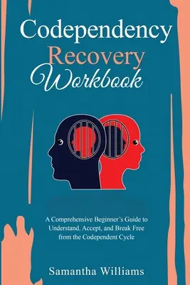 Cartea de lucru pentru recuperarea codependenței: Un ghid cuprinzător al începătorului pentru a înțelege, a accepta și a se elibera de ciclul codependenței - Codependency Recovery Workbook: A Comprehensive Beginner's Guide to Understand, Accept, and Break Free from the Codependent Cycle