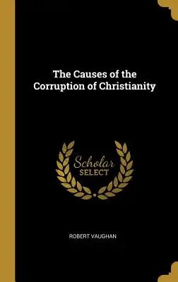 Cauzele corupției creștinismului (The Causes of the Corruption of Christianity) - The Causes of the Corruption of Christianity