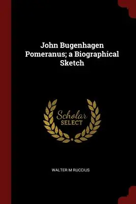 John Bugenhagen Pomeranus; o schiță biografică - John Bugenhagen Pomeranus; a Biographical Sketch