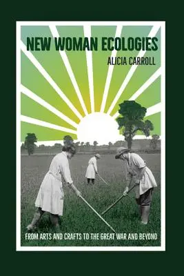 New Woman Ecologies: De la arte și meserii la Marele Război și dincolo - New Woman Ecologies: From Arts and Crafts to the Great War and Beyond