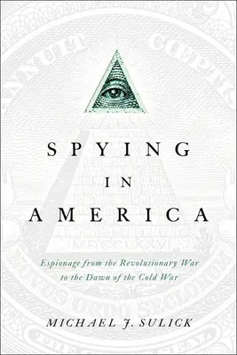 Spionajul în America: Spionajul de la Războiul de Independență până în zorii Războiului Rece (Espionage from the Revolutionary War to the Dawn of the Cold War) - Spying in America: Espionage from the Revolutionary War to the Dawn of the Cold War