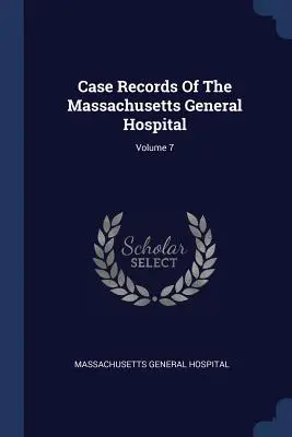 Dosarele de caz ale Spitalului General Massachusetts; volumul 7 - Case Records Of The Massachusetts General Hospital; Volume 7