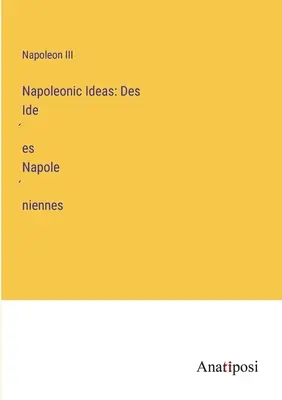 Idei napoleoniene: Des Idées Napoléniennes - Napoleonic Ideas: Des Idées Napoléniennes