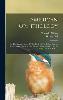 American Ornithology: Or, The Natural History Of The Birds Of The United States (Istoria naturală a păsărilor din Statele Unite) De Alexander Wilson. With A Sketch Of The Author's Life, - American Ornithology: Or, The Natural History Of The Birds Of The United States... By Alexander Wilson. With A Sketch Of The Author's Life,