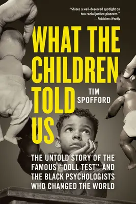 Ce ne-au spus copiii: The Untold Story of the Famous Doll Test and the Black Psychologists Who Changed the World - What the Children Told Us: The Untold Story of the Famous Doll Test and the Black Psychologists Who Changed the World