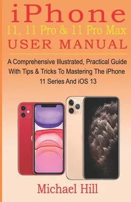 Manual de utilizare iPhone 11, 11 Pro & 11 Pro Max: Un ghid complet ilustrat și practic cu sfaturi și trucuri pentru a stăpâni seria iPhone 11 și iOS - iPhone 11, 11 Pro & 11 Pro Max User Manual: A Comprehensive Illustrated, Practical Guide with Tips & Tricks to Mastering The iPhone 11 Series And iOS