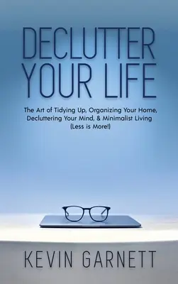 Declutter Your Life: Arta de a face ordine, de a-ți organiza casa, de a-ți degaja mintea și de a trăi minimalist (Less is More!) - Declutter Your Life: The Art of Tidying Up, Organizing Your Home, Decluttering Your Mind, and Minimalist Living (Less is More!)