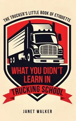 Ce nu ai învățat la școala de camionagii: Mica carte de etichetă a camionagiului - What You Didn't Learn in Trucking School: The Trucker's Little Book of Etiquette