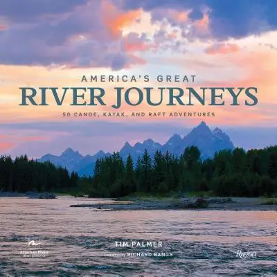 Marile călătorii fluviale ale Americii: 50 de aventuri în canoe, caiace și plute - America's Great River Journeys: 50 Canoe, Kayak, and Raft Adventures