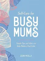Îngrijirea de sine pentru mamele ocupate - Sfaturi și sfaturi simple pentru a le ajuta pe mame să-și găsească calmul - Self-Care for Busy Mums - Simple Tips and Advice to Help Mothers Find Calm
