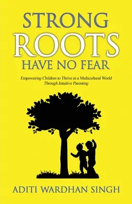 Rădăcinile puternice nu au frică: Împuternicirea copiilor pentru a prospera într-o lume multiculturală cu ajutorul parentingului intuitiv - Strong Roots Have No Fear: Empowering Children To Thrive In A Multicultural World With Intuitive Parenting
