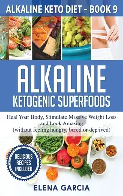 Superalimente ketogenice alcaline: Vindecă-ți corpul, stimulează pierderea masivă în greutate și arată uimitor - Alkaline Ketogenic Superfoods: Heal Your Body, Stimulate Massive Weight Loss and Look Amazing