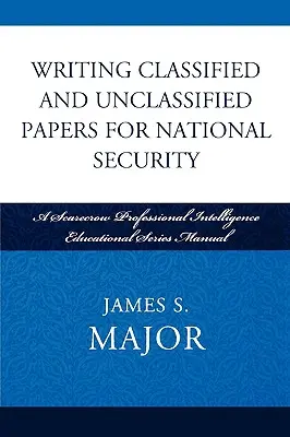 Scrierea de documente clasificate și neclasificate pentru securitatea națională: Un manual din seria Scarecrow Professional Intelligence Education - Writing Classified and Unclassified Papers for National Security: A Scarecrow Professional Intelligence Education Series Manual