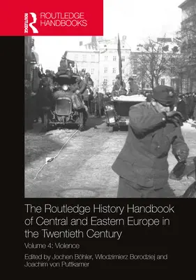The Routledge History Handbook of Central and Eastern Europe in the Twentieth Century: Volumul 4: Violența - The Routledge History Handbook of Central and Eastern Europe in the Twentieth Century: Volume 4: Violence