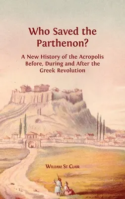 Cine a salvat Parthenonul? O nouă istorie a Acropolei înainte, în timpul și după revoluția greacă - Who Saved the Parthenon?: A New History of the Acropolis Before, During and After the Greek Revolution
