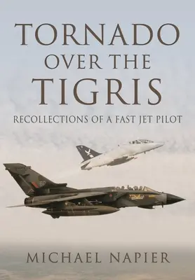 Tornado deasupra Tigrului: Recollections of a Fast Jet Pilot (Amintirile unui pilot de avioane rapide) - Tornado Over the Tigris: Recollections of a Fast Jet Pilot