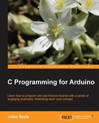 Programare C pentru Arduino: Construirea propriilor dispozitive electronice este o distracție fascinantă, iar această carte vă ajută să intrați în lumea dispozitivelor autonome, dar conec - C Programming for Arduino: Building your own electronic devices is fascinating fun and this book helps you enter the world of autonomous but conn