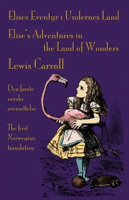 Elises Eventyr i Undernes Land - Aventurile lui Elise în Țara Minunilor: Den frste norske oversettelse av Lewis Carroll's Alice's Adventures in Wo - Elises Eventyr i Undernes Land - Elise's Adventures in the Land of Wonders: Den frste norske oversettelse av Lewis Carroll's Alice's Adventures in Wo