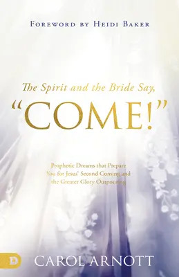 Duhul și Mireasa Spun, Vino! Vise profetice care te pregătesc pentru a doua venire a lui Isus și pentru revărsarea de glorie mai mare - The Spirit and the Bride Say, Come!: Prophetic Dreams that Prepare You for Jesus' Second Coming and the Greater Glory Outpouring