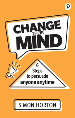 Change Their Mind: Șase pași pentru a convinge pe oricine, oricând - Change Their Mind: Six Steps to Persuade Anyone, Anytime