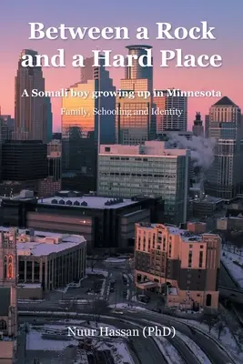 Între o stâncă și un loc greu: Un băiat somalez care crește în Minnesota: Familie, școlarizare și identitate (Hassan (Phd) Nuur) - Between a Rock and a Hard Place: A Somali boy growing up in Minnesota: Family, Schooling and Identity (Hassan (Phd) Nuur)