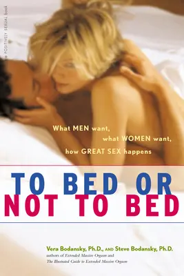 To Bed or Not to Bed: Ce vor bărbații, ce vor femeile, cum se întâmplă sexul grozav - To Bed or Not to Bed: What Men Want, What Women Want, How Great Sex Happens