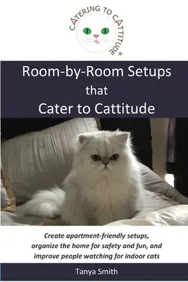 Room-by-Room Setups that Cater to Cattitude: Creați amenajări pentru apartamente, organizați locuința pentru siguranță și distracție și îmbunătățiți observarea oamenilor pentru i - Room-by-Room Setups that Cater to Cattitude: Create apartment-friendly setups, organize the home for safety and fun, and improve people watching for i