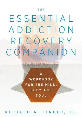 Companionul esențial pentru recuperarea de la dependență: Un ghid pentru minte, corp și suflet - The Essential Addiction Recovery Companion: A Guidebook for the Mind, Body, and Soul