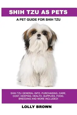 Shih Tzu ca animale de companie: Shih Tzu Informații generale, cumpărare, îngrijire, costuri, păstrare, sănătate, consumabile, hrană, reproducere și multe altele incluse! Un ghid pentru animale de companie - Shih Tzu as Pets: Shih Tzu General Info, Purchasing, Care, Cost, Keeping, Health, Supplies, Food, Breeding and More Included! A Pet Guid