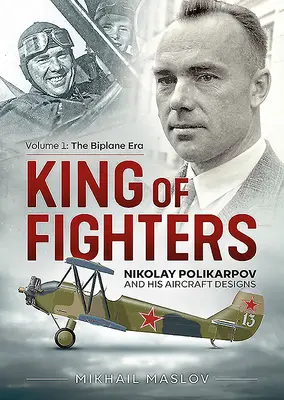 Regele luptătorilor: Nikolay Polikarpov și modelele sale de avioane: Volumul 1 - Epoca biplanelor - King of Fighters: Nikolay Polikarpov and His Aircraft Designs: Volume 1 - The Biplane Era