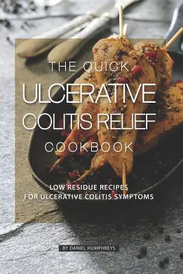 Cartea de bucate pentru ameliorarea rapidă a colitei ulcerative: Rețete cu conținut scăzut de reziduuri pentru simptomele colitei ulcerative - The Quick Ulcerative Colitis Relief Cookbook: Low Residue Recipes for Ulcerative Colitis Symptoms