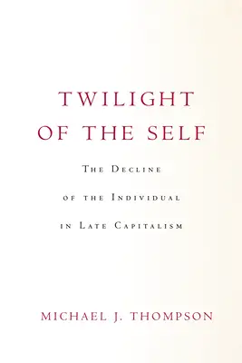 Amurgul sinelui: Declinul individului în capitalismul târziu (Twilight of the Self: The Decline of the Individual in Late Capitalism) - Twilight of the Self: The Decline of the Individual in Late Capitalism