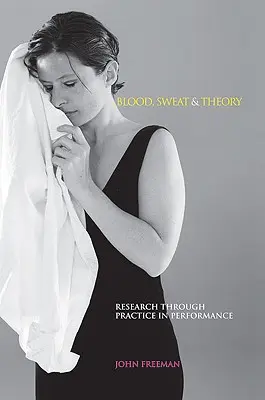 Sânge, transpirație și teorie: Cercetare prin practică în performanță - Blood, Sweat & Theory: Research Through Practice in Performance
