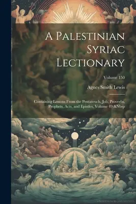 Un Lecționar siriac palestinian: Conținând lecții din Pentateuh, Iov, Proverbe, Profeți, Fapte și Epistole, volumul 49; volumul 150 - A Palestinian Syriac Lectionary: Containing Lessons From the Pentateuch, Job, Proverbs, Prophets, Acts, and Epistles, Volume 49; Volume 150