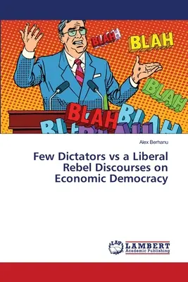 Puțini dictatori vs un rebel liberal Discursuri despre democrația economică - Few Dictators vs a Liberal Rebel Discourses on Economic Democracy