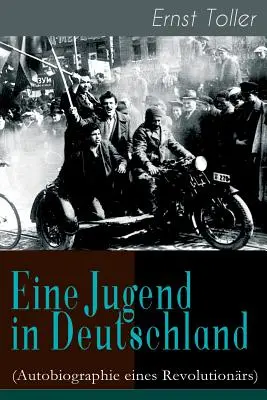 Un tânăr în Germania (Autobiografia unui revoluționar): Călătoria lui Ernst Toller de la burghezul german la socialistul revoluționar - Eine Jugend in Deutschland (Autobiographie eines Revolutionrs): Der Weg Ernst Tollers vom deutschen Brgerlichen zum revolutionren Sozialisten