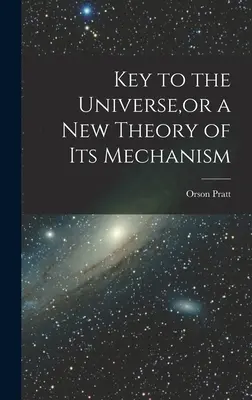 Cheia Universului, sau o nouă teorie a mecanismului său - Key to the Universe, or a new Theory of its Mechanism
