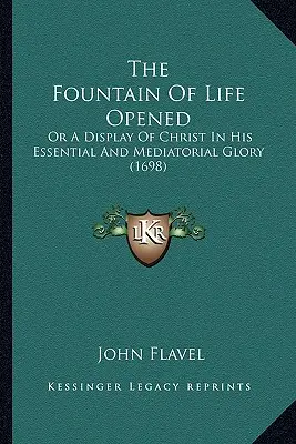 The Fountain Of Life Opened: Or A Display Of Christ In His Essential And Mediatorial Glory (1698)