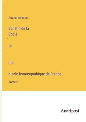 Buletinul Societății Franceze de Medicină Homeopatică: Volumul 5 - Bulletin de la Société médicale homoeopathique de France: Tome 5