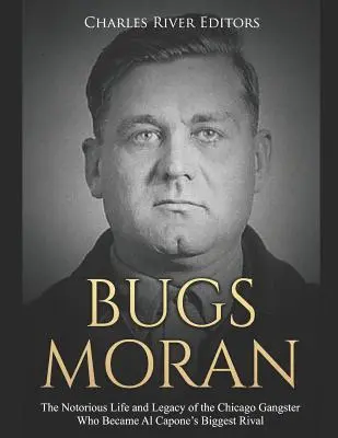 Bugs Moran: Viața și moștenirea notoriuului gangster din Chicago care a devenit cel mai mare rival al lui Al Capone - Bugs Moran: The Notorious Life and Legacy of the Chicago Gangster Who Became Al Capone's Biggest Rival