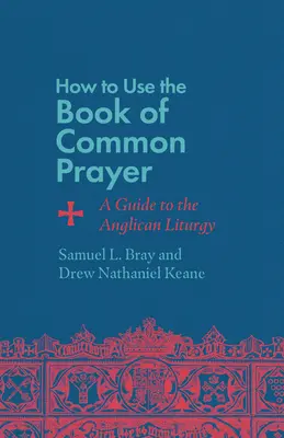 Cum să folosiți Book of Common Prayer: A Guide to the Anglican Liturgy - How to Use the Book of Common Prayer: A Guide to the Anglican Liturgy