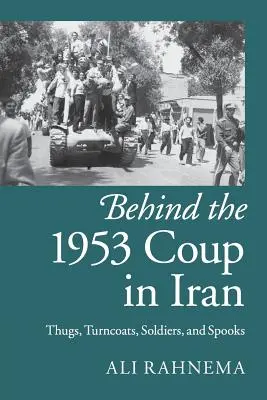 În spatele loviturii de stat din 1953 din Iran: Tâlhari, turnători, soldați și spioni - Behind the 1953 Coup in Iran: Thugs, Turncoats, Soldiers, and Spooks