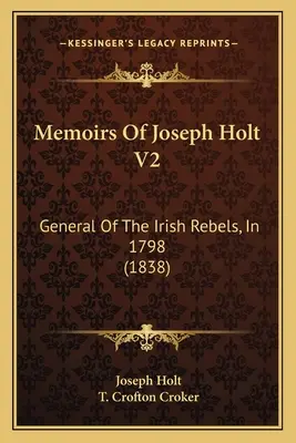 Memoriile lui Joseph Holt V2: General al rebelilor irlandezi, în 1798 (1838) - Memoirs Of Joseph Holt V2: General Of The Irish Rebels, In 1798 (1838)