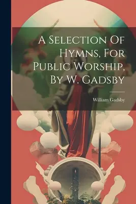 O selecție de imnuri, pentru cultul public, de W. Gadsby - A Selection Of Hymns, For Public Worship, By W. Gadsby