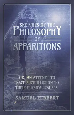 Schițe de filosofie a aparițiilor sau o încercare de a urmări aceste iluzii până la cauzele lor fizice - Sketches of the Philosophy of Apparitions or, An Attempt to Trace Such Illusion to Their Physical Causes